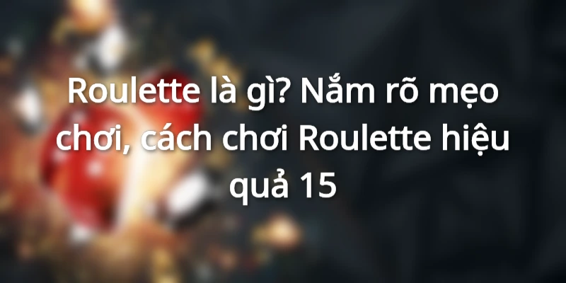 roulette-la-gi-cach-choi-roulette-thanh-cong-den-99