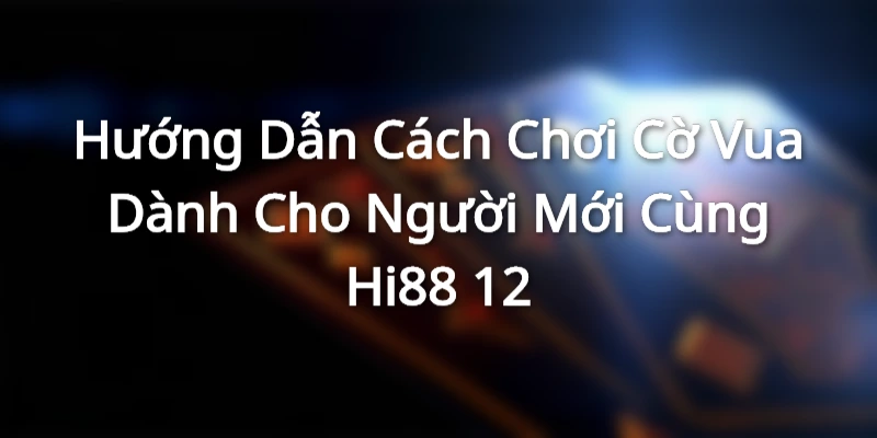 Tổng quan những nội dung về bộ môn cờ vua cùng Hi88