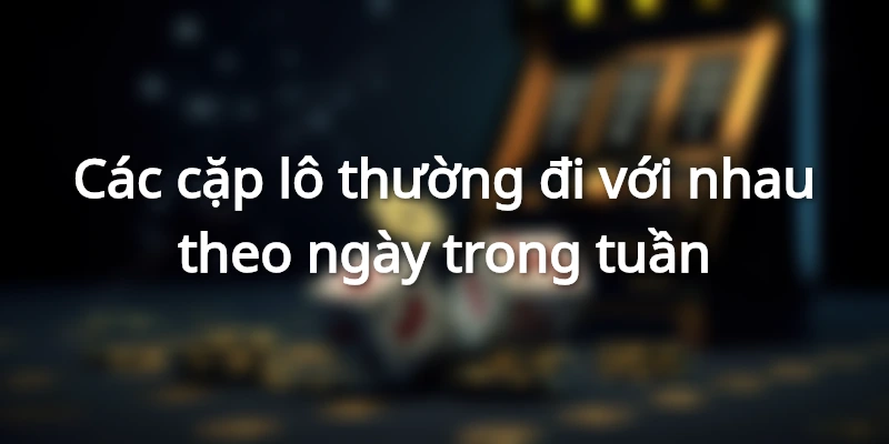 Các cặp lô thường đi với nhau theo ngày