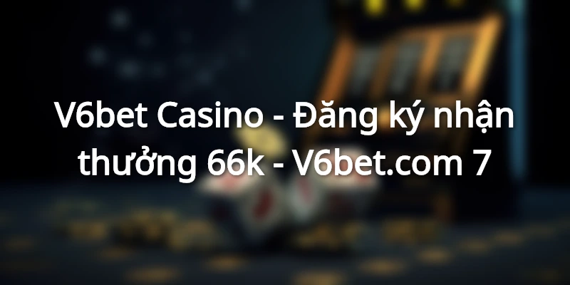 dang-ky-v6bet-nhan-thuong-66k-mien-phi