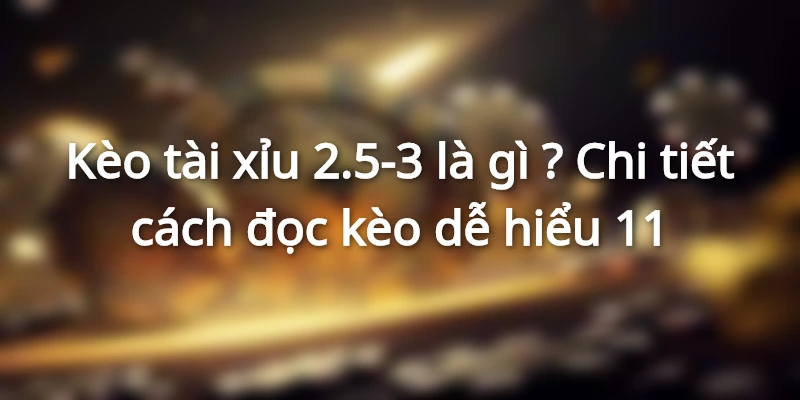 keo-tai-xiu-2-5-3-la-gi-cach-doc-keo-tai-xiu-de-hieu