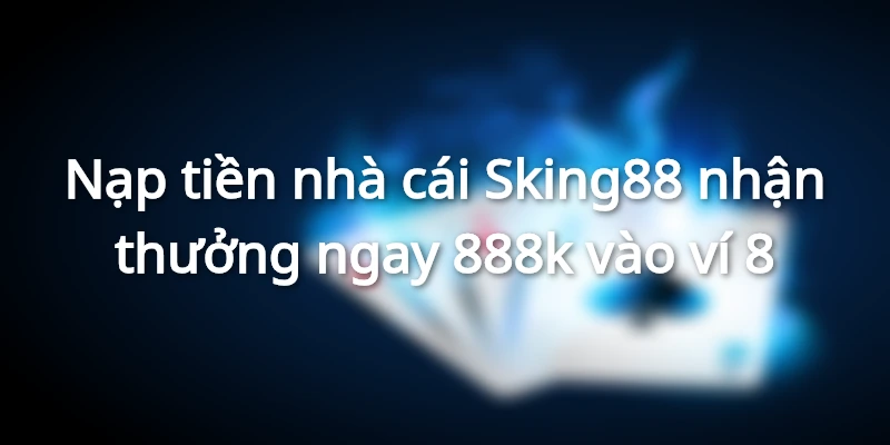 nap-tien-nha-cai-sking88-nhan-lien-tay-888-nghin-dong