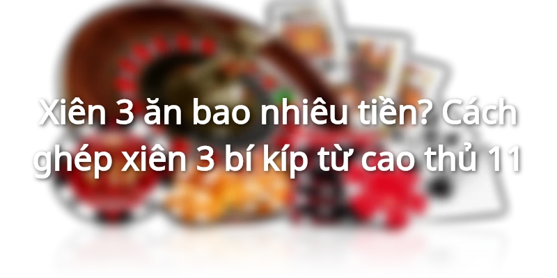 xien-3-an-bao-nhieu-tien-cach-ghep-xien-3-mau-thang