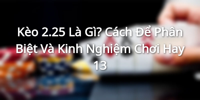 keo-2-25-la-gi-giai-thich-va-cac-vi-du-lien-quan