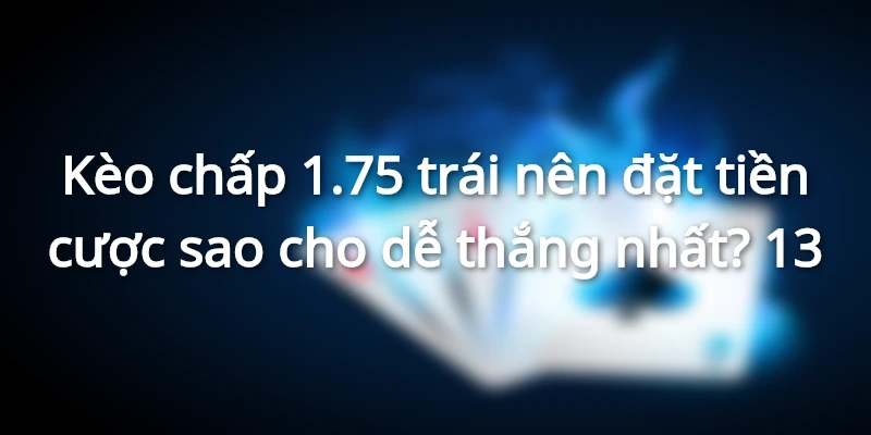 keo-chap-1-75-la-gi-dat-cuoc-sao-cho-de-thang